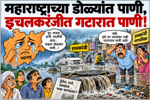 महाराष्ट्राच्या डोळ्यांत पाणी, इचलकरंजीत गटारात पाणी..!